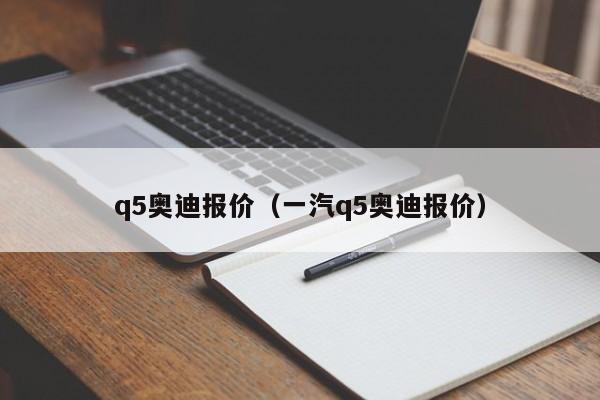 q5奥迪报价（一汽q5奥迪报价）