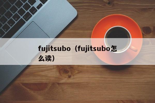 fujitsubo（fujitsubo怎么读）