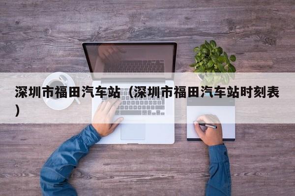 深圳市福田汽车站（深圳市福田汽车站时刻表）