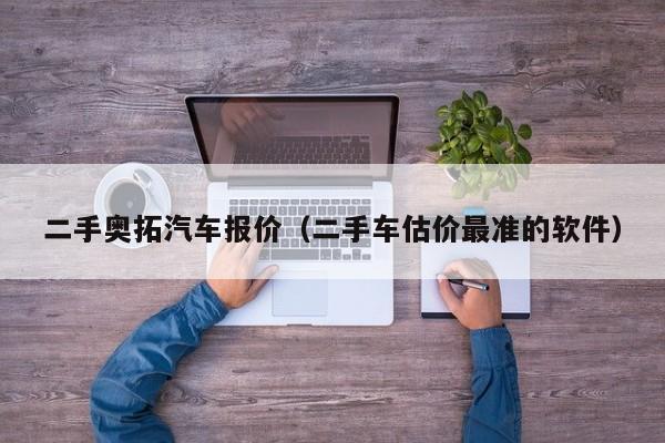 二手奥拓汽车报价（二手车估价最准的软件）