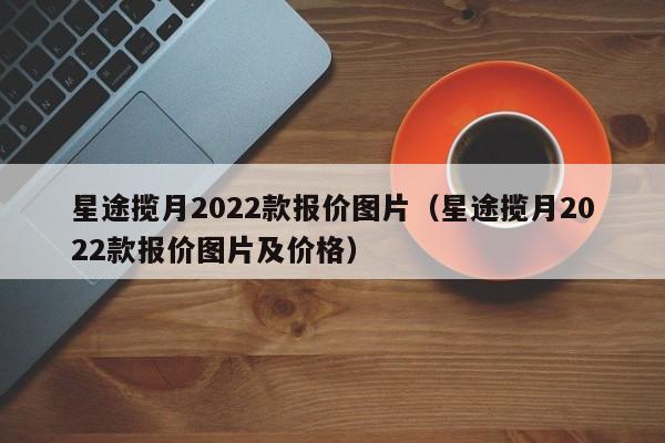 星途揽月2022款报价图片（星途揽月2022款报价图片及价格）
