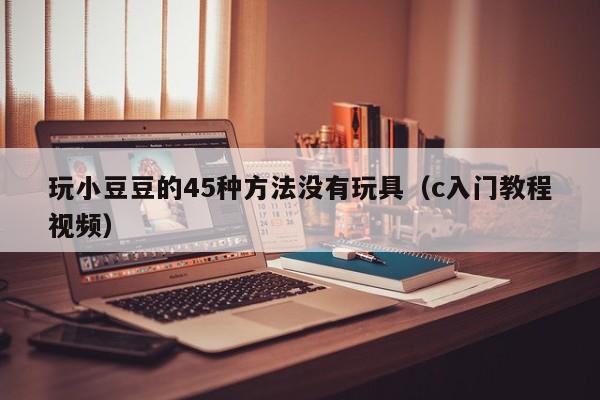 玩小豆豆的45种方法没有玩具（c入门教程视频）