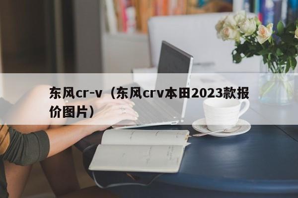 东风cr-v（东风crv本田2023款报价图片）