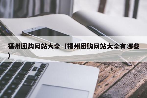 福州团购网站大全（福州团购网站大全有哪些）