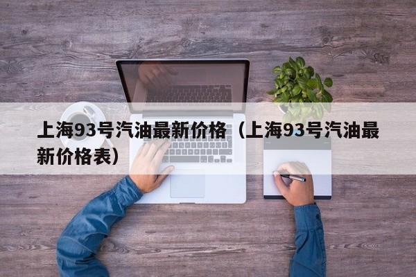 上海93号汽油最新价格（上海93号汽油最新价格表）