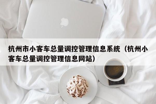 杭州市小客车总量调控管理信息系统（杭州小客车总量调控管理信息网站）