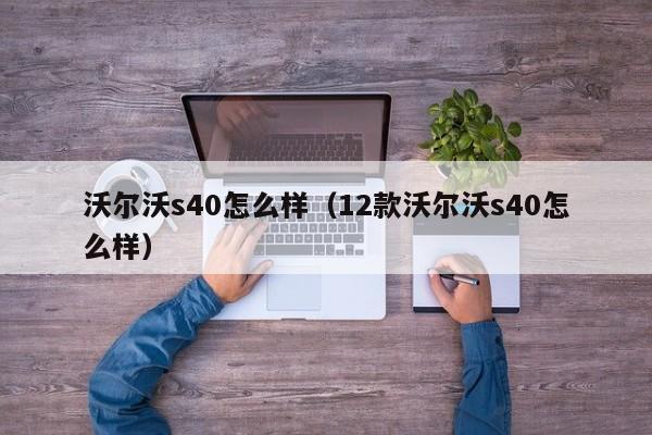 沃尔沃s40怎么样（12款沃尔沃s40怎么样）