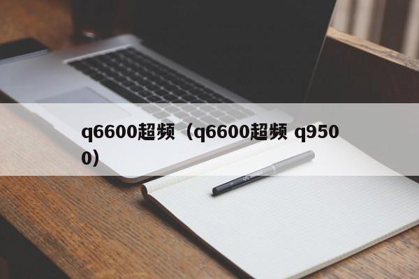 q6600超频（q6600超频 q9500）