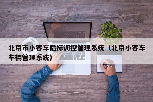 北京市小客车指标调控管理系统（北京小客车车辆管理系统）