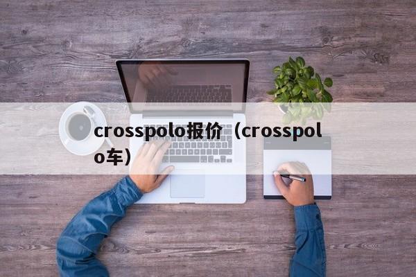 crosspolo报价（crosspolo车）