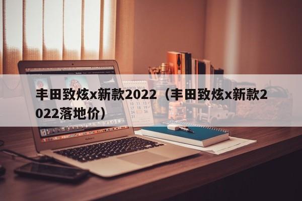 丰田致炫x新款2022（丰田致炫x新款2022落地价）