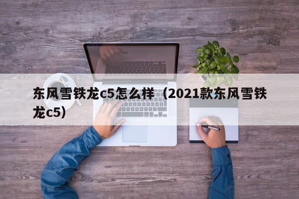 东风雪铁龙c5怎么样（2021款东风雪铁龙c5）
