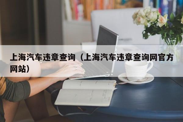 上海汽车违章查询（上海汽车违章查询网官方网站）