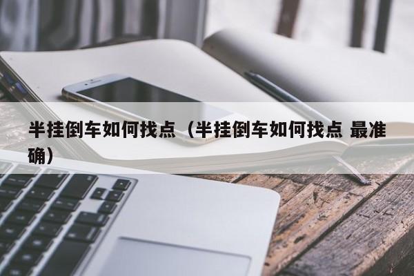 半挂倒车如何找点（半挂倒车如何找点 最准确）