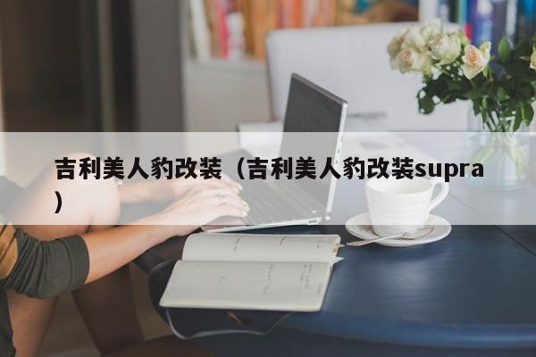 吉利美人豹改装（吉利美人豹改装supra）
