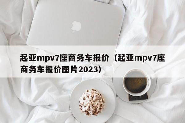 起亚mpv7座商务车报价（起亚mpv7座商务车报价图片2023）